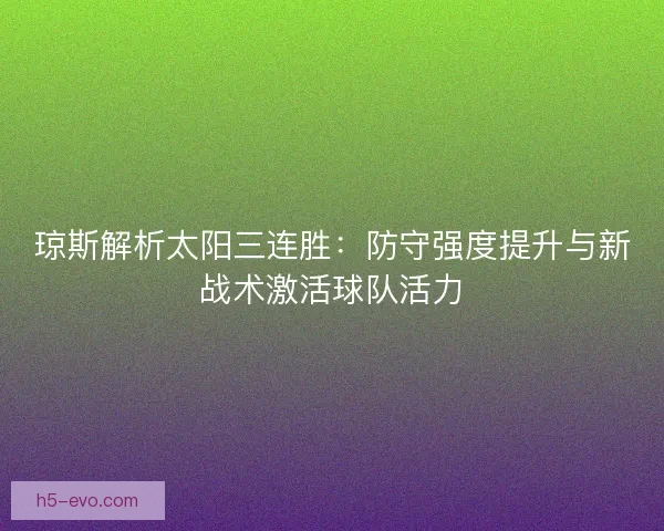 琼斯解析太阳三连胜：防守强度提升与新战术激活球队活力
