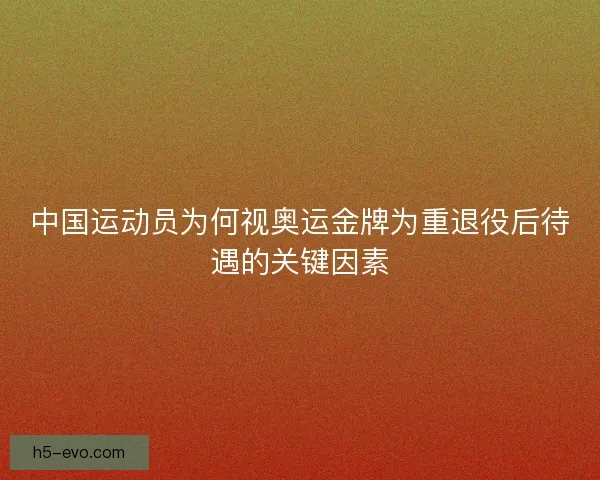 中国运动员为何视奥运金牌为重退役后待遇的关键因素 中国运动员为何视奥运金牌为重退役后待遇的关键因素