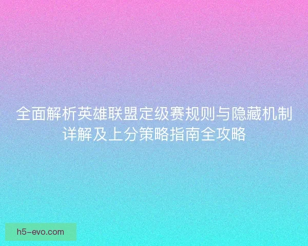 全面解析英雄联盟定级赛规则与隐藏机制详解及上分策略指南全攻略