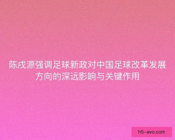 陈戌源强调足球新政对中国足球改革发展方向的深远影响与关键作用