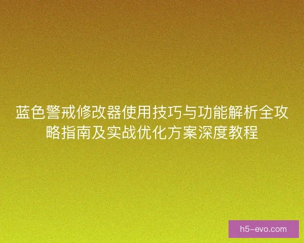蓝色警戒修改器使用技巧与功能解析全攻略指南及实战优化方案深度教程