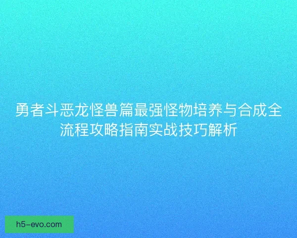 勇者斗恶龙怪兽篇最强怪物培养与合成全流程攻略指南实战技巧解析