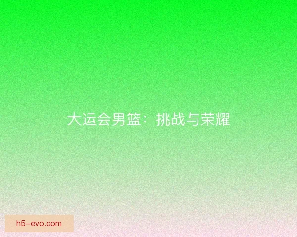 大运会男篮：挑战与荣耀