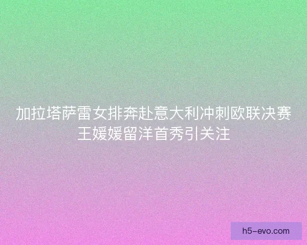 加拉塔萨雷女排奔赴意大利冲刺欧联决赛王媛媛留洋首秀引关注 加拉塔萨雷女排奔赴意大利冲刺欧联决赛王媛媛留洋首秀引关注