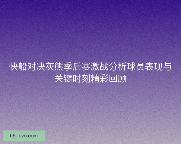 快船对决灰熊季后赛激战分析球员表现与关键时刻精彩回顾