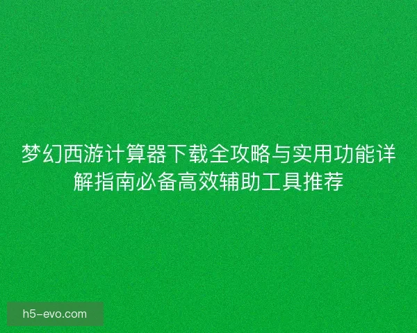 梦幻西游计算器下载全攻略与实用功能详解指南必备高效辅助工具推荐 梦幻西游计算器下载全攻略与实用功能详解指南必备高效辅助工具推荐