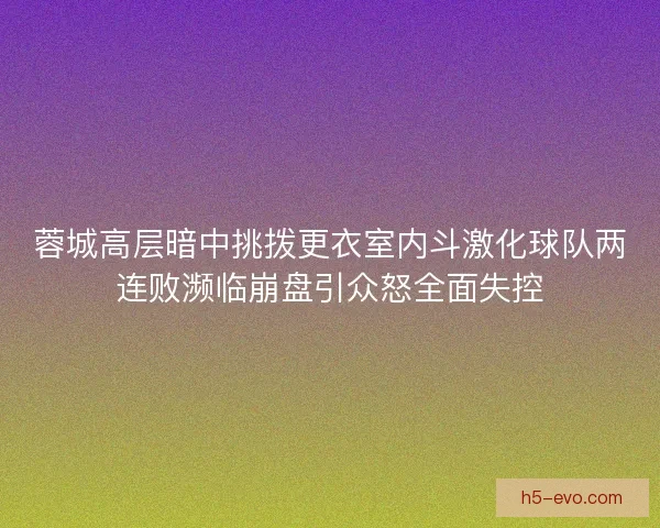蓉城高层暗中挑拨更衣室内斗激化球队两连败濒临崩盘引众怒全面失控 蓉城高层暗中挑拨更衣室内斗激化球队两连败濒临崩盘引众怒全面失控