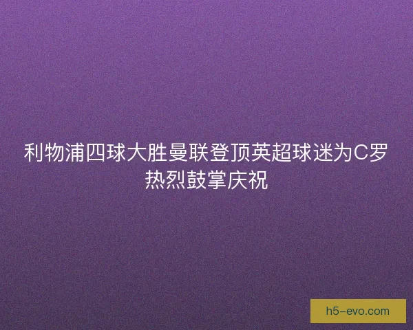 利物浦四球大胜曼联登顶英超球迷为C罗热烈鼓掌庆祝 利物浦四球大胜曼联登顶英超球迷为C罗热烈鼓掌庆祝
