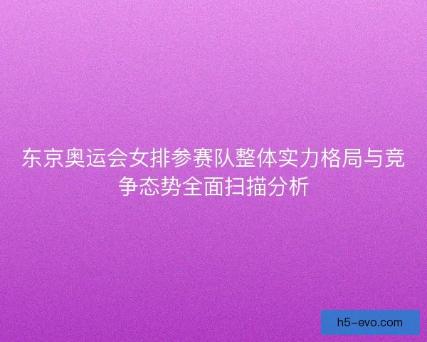 东京奥运会女排参赛队整体实力格局与竞争态势全面扫描分析
