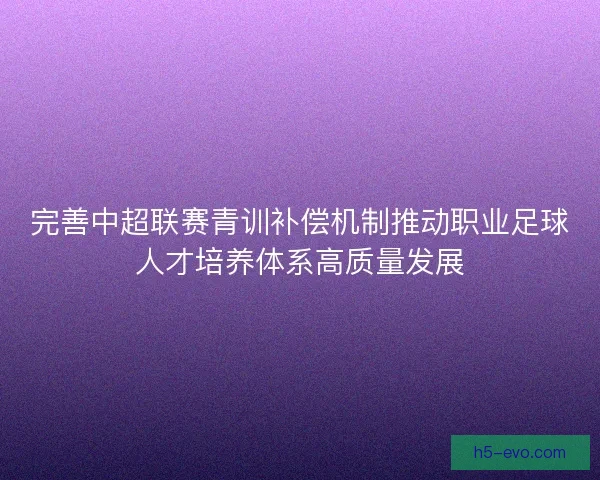 完善中超联赛青训补偿机制推动职业足球人才培养体系高质量发展