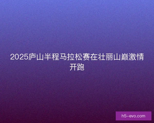 2025庐山半程马拉松赛在壮丽山巅激情开跑